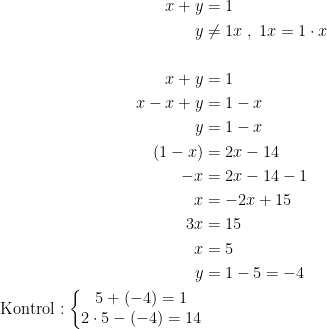 \begin{align*} x+y &= 1 \\ y &\neq1x\;,\;1x=1\cdot x \\\\ x+y &= 1 \\ x-x+y &= 1-x \\ y &= 1-x \\ (1-x) &= 2x-14 \\ -x &= 2x-14-1 \\ x &= -2x+15 \\ 3x &= 15 \\ x &= 5 \\ y &= 1-5=-4 \\\text{Kontrol}:\left\{\begin{matrix} 5+(-4)=1\\2\cdot 5-(-4)=14 \end{matrix}\right. \end{align*}