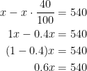 \begin{align*} x-x\cdot \frac{40}{100} &= 540 \\ 1x-0.4x &= 540 \\ (1-0.4)x &= 540 \\ 0.6x &= 540 \end{align*}