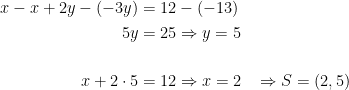 \begin{align*} x-x+2y-(-3y) &= 12-(-13) \\ 5y &= 25\Rightarrow y=5 \\\\ x+2\cdot 5 &= 12\Rightarrow x=2 &&\Rightarrow S=(2,5) \end{align*}