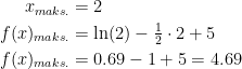 \begin{align*} x_{maks.} &=2 \\ f(x)_{maks.} &=\ln(2)-\tfrac{1}{2}\cdot 2+5 \\ f(x)_{maks.} &= 0.69-1+5=4.69 \\ \end{align*}