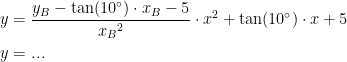 \begin{align*} y &= \frac{y_B-\tan(10^{\circ})\cdot x_B-5}{{x_B}^2}\cdot x^2+\tan(10^{\circ})\cdot x+5 \\y &=... \end{align*}