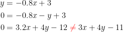 \begin{align*} y &= -0.8x+3 \\ 0 &= -0.8x-y+3 \\ 0 &= 3.2x+4y-12\; {\color{Red} \neq}\; 3x+4y-11 \end{align*}