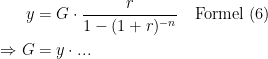 \begin{align*} y &= G\cdot \frac{r}{1-(1+r)^{-n}}\quad \textup{Formel (6)} \\ \Rightarrow G &= y\cdot ... \end{align*}