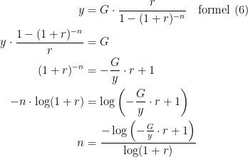 \begin{align*} y &= G\cdot \frac{r}{1-(1+r)^{-n}}\quad\textup{formel (6)} \\ y\cdot \frac{1-(1+r)^{-n}}{r} &= G \\ (1+r)^{-n} &= -\frac{G}{y}\cdot r+1 \\ -n\cdot \log\(1+r) &= \log\left(-\frac{G}{y}\cdot r+1\right) \\ n &= \frac{-\log\left(-\frac{G}{y}\cdot r+1\right)}{\log\(1+r)} \end{align*}