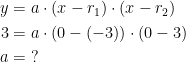 \begin{align*} y &= a\cdot (x-r_1)\cdot (x-r_2) \\ 3 &= a\cdot (0-(-3))\cdot (0-3) \\ a &= \;? \end{align*}