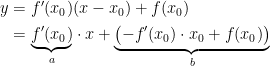 \begin{align*} y &= f'(x_0)(x-x_0)+f(x_0) \\ &= \underset{a}{\underbrace{f'(x_0)}}\cdot x+\underset{b}{\underbrace{\bigl(-f'(x_0)\cdot x_0+f(x_0)\bigr)}} \end{align*}
