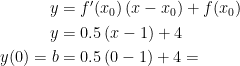 \begin{align*} y &= f'(x_0)\, (x-x_0)+f(x_0) \\ y &= 0.5\, (x-1)+4 \\ y(0)=b &= 0.5\, (0-1)+4= \end{align*}