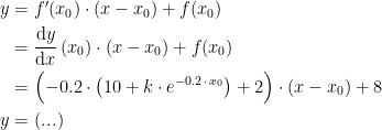\begin{align*} y &= f'(x_0)\cdot (x-x_0)+f(x_0) \\ &= \frac{\mathrm{d} y}{\mathrm{d} x}\,(x_0)\cdot (x-x_0)+f(x_0) \\ &= \Bigl(-0.2\cdot \bigl(10+k\cdot e^{-0.2\,\cdot\, x_0}\bigr)+2\Bigr)\cdot (x-x_0)+8 \\ y &= (...) \end{align*}