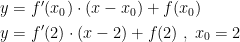 \begin{align*} y &= f'(x_0)\cdot (x-x_0)+f(x_0) \\ y &= f'(2)\cdot (x-2)+f(2)\;,\;x_0=2 \\ \end{align*}