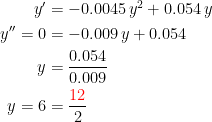 \begin{align*} y' &= -0.0045\,y^2+0.054\,y \\ y''=0 &= -0.009\,y+0.054 \\ y &= \frac{0.054}{0.009} \\y=6 &= \frac{{\color{Red} 12}}{2} \end{align*}