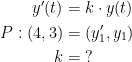 \begin{align*} y'(t) &= k\cdot y(t) \\ P:(4,3) &= (y'_1,y_1) \\ k &=\;?\end{align*}