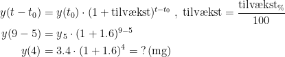 \begin{align*} y(t-t_0) &= y(t_0)\cdot (1+\textup{tilv\ae kst})^{t-t_0}\;,\;\textup{tilv\ae kst}=\frac{\textup{tilv\ae kst}_\%}{100} \\ y(9-5) &= y_{\,5}\cdot (1+1.6)^{9-5} \\ y(4) &= 3.4\cdot (1+1.6)^4 =\;?\,(\textup{mg}) \end{align*}