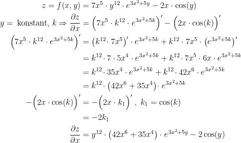 \begin{align*} z=f(x,y) &= 7x^5\cdot y^{12}\cdot e^{3x^2+5y}-2x\cdot \cos(y) \\ y=\,\text{konstant,}\;k\Rightarrow \frac{\partial z}{\partial x} &= \Bigl(7x^5\cdot k^{12}\cdot e^{3x^2+5k}\Bigr)'-\Bigl(2x\cdot \cos(k)\Bigr)' \\ \Bigl(7x^5\cdot k^{12}\cdot e^{3x^2+5k}\Bigr)' &=\bigl(k^{12}\!\cdot 7x^5\bigr)'\cdot e^{3x^2+5k}+k^{12}\cdot 7x^5\cdot \bigl(e^{3x^2+5k}\bigr)' \\ &=k^{12}\!\cdot 7\cdot 5x^4\cdot e^{3x^2+5k}+k^{12}\!\cdot 7x^5\cdot 6x\cdot e^{3x^2+5k} \\ &=k^{12}\!\cdot 35x^4\cdot e^{3x^2+5k}+k^{12}\!\cdot 42x^6\cdot e^{3x^2+5k} \\ &=k^{12}\!\cdot \left (42x^6+35x^4 \right )\!\cdot e^{3x^2+5k} \\ -\Bigl(2x\cdot \cos(k)\Bigr)'&= -\Bigl(2x\cdot k_1\Bigr)'\;,\;k_1=\cos(k) \\&= -2k_1 \\ \frac{\partial z}{\partial x} &=y^{12}\cdot \left ( 42x^6+35x^4 \right )\cdot e^{3x^2+5y}-2\cos(y) \end{align*}