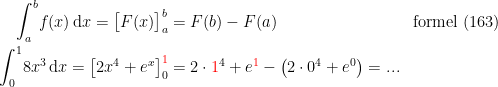 \begin{align*}\int_a^b\!f(x)\,\mathrm{d}x=\bigl[ F(x) \bigr]_a^b &= F(b)-F(a) &&\textup{formel (163)} \\ \int_0^1\!8x^3\,\mathrm{d}x=\left [ 2x^4+e^x \right ]_0^{{\color{Red} 1}} &= 2\cdot {\color{Red} 1}^4+e^{{\color{Red} 1}}-\bigl(2\cdot 0^4+e^0\bigr)=... \end{align*}