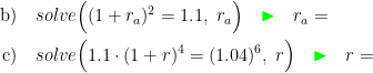 \begin{align*}\text{b)}&\quad solve\Bigl((1+r_a)^2=1.1,\;r_a\Bigr)\quad {\color{Green}\blacktriangleright }\quad r_a= \\ \text{c)}&\quad solve\Bigl(1.1\cdot (1+r)^4=(1.04)^6,\;r\Bigr)\quad {\color{Green}\blacktriangleright }\quad r= \end{align*}
