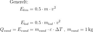 \begin{align*}\textup{Generelt:} \\ E_{kin} &= 0.5\cdot m\cdot v^2 \\\\ E_{lod} &= 0.5\cdot m_{lod}\cdot v^2 \\ Q_{vand}= E_{vand} &= m_{vand}\cdot c\cdot \Delta T\;,\; m_{vand}=1\,\textup{kg} \end{align*}