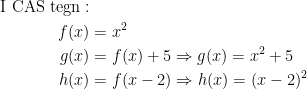 \begin{align*}\textup{I CAS tegn}:\\f(x) &= x^2 \\ g(x) &= f(x)+5\Rightarrow g(x)=x^2+5 \\ h(x) &= f(x-2)\Rightarrow h(x)=(x-2)^2 \end{align*}