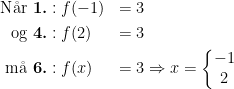 \begin{align*}\textup{N\aa r}\textbf{ 1.}&:f(-1) &= 3 \\ \textup{og}\textbf{ 4.}&:f(2) &= 3 \\ \textup{m\aa }\textbf{ 6.}&: f(x) &= 3 &\Rightarrow x=\left\{\begin{matrix}-1\\2\end{matrix}\right. \end{align*}