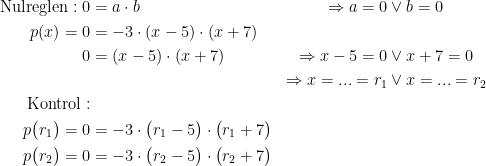 \begin{align*}\textup{Nulreglen}:0 &= a\cdot b &\Rightarrow a=0 &\vee b=0 \\ p(x)=0 &= -3\cdot (x-5)\cdot (x+7) \\ 0 &= (x-5)\cdot (x+7) &\Rightarrow x-5=0 &\vee x+7=0 \\ &&\Rightarrow x=...=r_1 &\vee x=...=r_2 \\ \textup{Kontrol}:\\ p\bigl(r_1\bigr)=0 &= -3\cdot \bigl(r_1-5\bigr)\cdot \bigl(r_1+7\bigr) \\ p\bigl(r_2\bigr)=0 &= -3\cdot \bigl(r_2-5\bigr)\cdot \bigl(r_2+7\bigr)\end{align*}