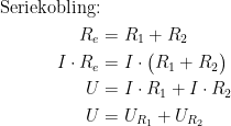 \begin{align*}\textup{Seriekobling:}\\ R_e &= R_1+R_2 \\ I\cdot R_e &= I\cdot \bigl(R_1+R_2\bigr) \\ U &= I\cdot R_1+I\cdot R_2 \\ U &= U_{R_1}+U_{R_2} \end{align*}