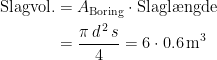 \begin{align*}\textup{Slagvol.} &= A_\textup{Boring}\cdot \textup{Slagl\ae ngde} \\ &=\frac{\pi\,d^{\,2}\,s}{4}=6\cdot 0.6\,\textup{m}^3 \end{align*}