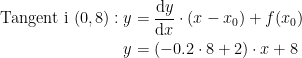 \begin{align*}\textup{Tangent i }(0,8): y &= \frac{\mathrm{d} y}{\mathrm{d} x}\cdot (x-x_0)+f(x_0) \\ y &= (-0.2\cdot 8+2)\cdot x+8 \end{align*}