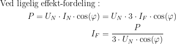 \begin{align*}\textup{Ved ligelig effekt-fordeling}:\\ P=U_N\cdot I_N \!\cdot \cos(\varphi) &= U_N\cdot 3\cdot I_F\cdot \cos(\varphi) \\I_F &= \frac{P}{3\cdot U_N\cdot \cos(\varphi)} \end{align*}