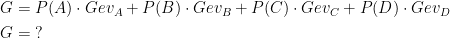 \begin{align*}G &= P(A)\cdot Gev_A+P(B)\cdot Gev_B+P(C)\cdot Gev_C+P(D)\cdot Gev_D \\ G&= \;? \end{align*}
