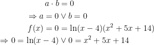 \begin{align*}a\cdot b &= 0 \\ \Rightarrow a=0&\vee b=0 \\ f(x)=0 &= \ln(x-4)(x^2+5x+14) \\ \Rightarrow 0=\ln(x-4) &\vee 0=x^2+5x+14 \end{align*}