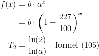 \begin{align*}f(x) &= b\cdot a^x \\ &= b\cdot \left ( 1+\frac{227}{100} \right )^x \\ T_2 &= \frac{\ln(2)}{\ln(a)}\quad \textup{formel (105)} \end{align*}