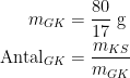 \begin{align*}m_{GK} &= \frac{80}{17}\;\textup{g} \\\textup{Antal}_{GK} &= \frac{m_{KS}}{m_{GK}} \end{align*}