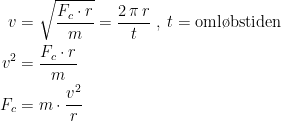 \begin{align*}v &= \sqrt{\frac{F_c\cdot r}{m}}=\frac{2\,\pi\,r}{t}\;,\;t=\textup{oml\o bstiden} \\ v^2 &= \frac{F_c\cdot r}{m} \\ F_c &= m\cdot \frac{v^2}{r} \end{align*}