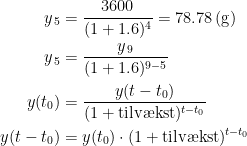 \begin{align*}y_{\,5} &= \frac{3600}{(1+1.6)^4}=78.78\,(\textup{g}) \\ y_{\,5} &= \frac{y_{\,9}}{(1+1.6)^{9-5}} \\ y(t_0) &= \frac{y(t-t_0)}{(1+\textup{tilv\ae kst})^{t-t_0}} \\ y(t-t_0) &= y(t_0)\cdot (1+\textup{tilv\ae kst})^{t-t_0} \\ \end{align*}