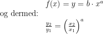 \begin{array}{lllll} &f(x)=y=b\cdot x^a\\ \textup{og dermed:}\\&\frac{y_2}{y_1}=\left (\frac{x_2}{x_1} \right )^a\\\\ \end{array}
