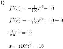 \begin{array}{lllll} \textbf{1)} \\&f{\, }'(x)=-\frac{1}{100}x^3+10 \\\\& f{\, }'(x)=-\frac{1}{100}x^3+10=0\\\\& \frac{1}{100}x^3=10\\\\& x=\left (10^3 \right )^{\frac{1}{3}}=10 \end{array}