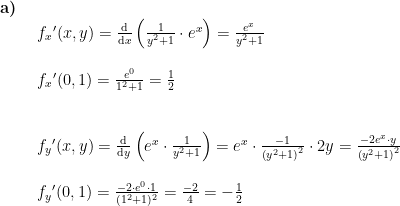 \begin{array}{lllll} \textbf{a)}\\& \begin{array}{lllll} f_x{}'(x,y)=\frac{\mathrm{d} }{\mathrm{d} x}\left (\frac{1}{y^2+1 } \cdot e^x \right )=\frac{e^x}{y^2+1}\\\\ f_x{}'(0,1)=\frac{e^0}{1^2+1}=\frac{1}{2}\\\\\\ f_y{}'(x,y)=\frac{\mathrm{d} }{\mathrm{d} y}\left ( e^x\cdot \frac{1}{y^2+1} \right )=e^x\cdot \frac{-1}{\left ( y^2+1 \right )^2}\cdot 2y=\frac{-2e^x\cdot y}{\left ( y^2+1 \right )^2}\\\\ f_y{}'(0,1)=\frac{-2\cdot e^0\cdot 1}{(1^2+1)^2}=\frac{-2}{4}=-\frac{1}{2} \end{array} \end{array}