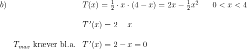 \begin{array}{lllll} b)&&T(x)=\frac{1}{2}\cdot x\cdot (4-x)=2x-\frac{1}{2}x^2&&0<x<4\\\\ &&T{\, }'(x)=2-x\\\\ &T_{max}\textup{ kr\ae ver bl.a.}&T{\, }'(x)=2-x=0 \end{array}