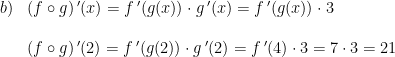 \begin{array}{lllll} b)&(f\circ g){\, }'(x)=f{\, }'(g(x))\cdot g{\, }'(x)=f{\, }'(g(x))\cdot3\\\\ &(f\circ g){\, }'(2)=f{\, }'(g(2))\cdot g{\, }'(2)=f{\, }'(4)\cdot3=7\cdot 3=21 \end{array}