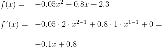 \begin{array}{lllll}&& f(x)=&-0.05x^2+0.8x+2.3\\\\&& f{\, }'(x)=&-0.05\cdot 2\cdot x^{2-1}+0.8\cdot 1\cdot x^{1-1}+0=\\\\&&& -0.1x+0.8 \end{array}