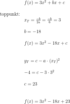 \begin{array}{lllll}&& f(x)=3x^2+bx+c\\\\& \textup{toppunkt:}\\&& x_T=\frac{-b}{2a}=\frac{-b}{6}=3\\\\&& b=-18\\\\&&f(x)=3x^2-18x+c\\\\\\&& y_T=c-a\cdot (x_T)^2\\\\&& -4=c-3\cdot 3^2\\\\&& c=23\\\\\\&&f(x)=3x^2-18x+23 \end{array}