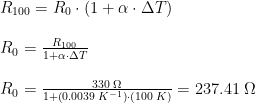 \begin{array}{lllll}&R_{100}=R_0\cdot (1+\alpha\cdot \Delta T)\\\\& R_0=\frac{R_{100}}{1+\alpha\cdot \Delta T}\\\\& R_0=\frac{330\;\Omega}{1+\left ( 0.0039\;K^{-1} \right )\cdot \left (100\;K \right )}=237.41\;\Omega \end{array}