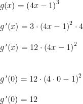 \begin{array}{lllll}&g(x)=\left ( 4x-1 \right )^3\\\\& g{\,}'(x)=3\cdot \left ( 4x-1 \right )^2\cdot 4\\\\& g{\,}'(x)= 12\cdot \left ( 4x-1 \right )^2\\\\\\& g{\,}'(0)= 12\cdot \left (4\cdot 0-1 \right )^2\\\\& g{\,}'(0)= 12 \end{array}