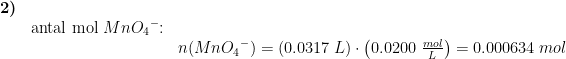 \begin{array}{lllll}\textbf{2)}\\& \textup{antal mol }Mn{O_4}^-\textup{:}\\&& n(Mn{O_4}^-)=\left ( 0.0317\;L \right )\cdot \left ( 0.0200\;\frac{mol}{L} \right )=0.000634\;mol \end{array}