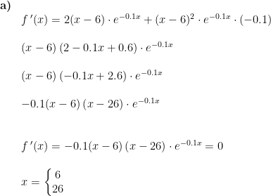 \begin{array}{llllll} \textbf{a)}\\& f{\, }'(x)=2(x-6)\cdot e^{-0.1x}+(x-6)^2\cdot e^{-0.1x}\cdot \left ( -0.1 \right )\\\\& (x-6)\left (2-0.1x+0.6 \right )\cdot e^{-0.1x}\\\\& (x-6)\left (-0.1x+2.6 \right )\cdot e^{-0.1x}\\\\& -0.1(x-6)\left ( x-26 \right )\cdot e^{-0.1x}\\\\\\& f{\, }'(x)=-0.1(x-6)\left ( x-26 \right )\cdot e^{-0.1x}=0\\\\& x=\left\{\begin{matrix} 6\\26 \end{matrix}\right. \end{array}