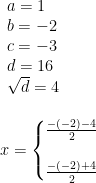\begin{array}{llllll}&& \begin{array}{llll} a=1\\b=-2 \\ c=-3 \\ d=16\\\sqrt{d}=4 \end{array}\\\\&& x=\left\{\begin{matrix} \frac{-(-2)-4}{2}\\\\ \frac{-(-2)+4}{2} \end{matrix}\right. \end{array}