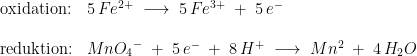 \begin{array}{llllll}\\& \textup{oxidation:}&5\,Fe^{2+}\;\longrightarrow \;5\,Fe^{3+}\;+\;5\,e^-\\\\& \textup{reduktion:}&Mn{O_4}^-\;+\;5\,e^-\;+\;8\,H^+\;\longrightarrow \;Mn^{2}\;+\;4\,H_2O \end{array}
