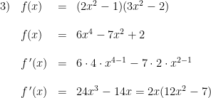 \begin{array}{llllllll} 3)&f(x)&=&(2x^2-1)(3x^2-2)\\\\ &f(x)&=&6x^4-7x^2+2\\\\ &f{\, }'(x)&=&6\cdot 4\cdot x^{4-1}-7\cdot 2\cdot x^{2-1}\\\\ &f{\, }'(x)&=&24x^3-14x=2x(12x^2-7) \end{array}