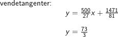\small \begin{array}{llllll} \textup{vendetangenter:}\\&& y=\frac{500}{27}x+\frac{1471}{81}\\\\&& y=\frac{73}{3} \end{array}