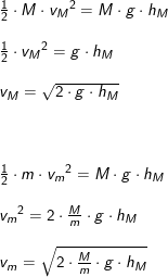 \small \begin{array}{lllllll} \frac{1}{2}\cdot M\cdot {v_M}^2=M\cdot g\cdot h_M\\\\ \frac{1}{2}\cdot {v_M}^2=g\cdot h_M\\\\ v_M=\sqrt{2\cdot g\cdot h_M}\\\\\\\\ \frac{1}{2}\cdot m\cdot {v_m}^2=M\cdot g\cdot h_M\\\\ {v_m}^2=2\cdot \frac{M}{m}\cdot g\cdot h_M\\\\ {v_m}=\sqrt{2\cdot \frac{M}{m}\cdot g\cdot h_M} \end{array}