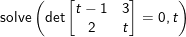 \small \small \textup{solve} \left (\textup{det}\begin{bmatrix} t-1&3 \\ 2 & t \end{bmatrix}=0,t \right )